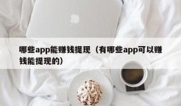 哪些app能赚钱提现（有哪些app可以赚钱能提现的）