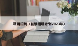 鞍钢招聘（鞍钢招聘计划2023年）