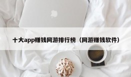 十大app赚钱网游排行榜（网游赚钱软件）