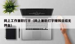 网上工作兼职打字（网上兼职打字赚钱日结无押金）