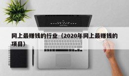 网上最赚钱的行业（2020年网上最赚钱的项目）