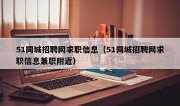 51同城招聘网求职信息（51同城招聘网求职信息兼职附近）