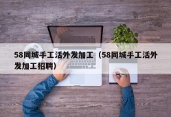 58同城手工活外发加工（58同城手工活外发加工招聘）