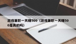 游戏兼职一天赚500（游戏兼职一天赚500是真的吗）