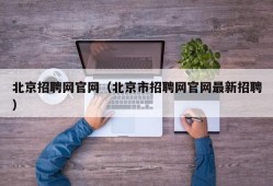 北京招聘网官网（北京市招聘网官网最新招聘）