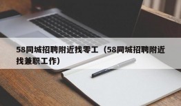 58同城招聘附近找零工（58同城招聘附近找兼职工作）