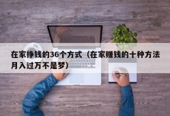 在家挣钱的36个方式（在家赚钱的十种方法月入过万不是梦）