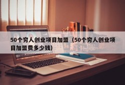 50个穷人创业项目加盟（50个穷人创业项目加盟费多少钱）