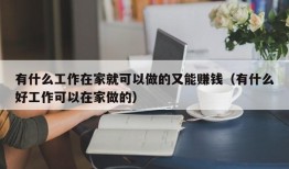 有什么工作在家就可以做的又能赚钱（有什么好工作可以在家做的）