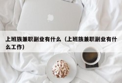 上班族兼职副业有什么（上班族兼职副业有什么工作）