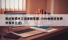 附近免费手工活拿回家做（500米附近免费外发手工活）