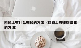 网络上有什么赚钱的方法（网络上有哪些赚钱的方法）