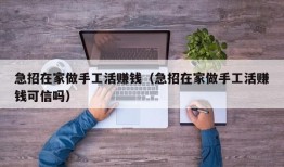 急招在家做手工活赚钱（急招在家做手工活赚钱可信吗）