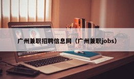 广州兼职招聘信息网（广州兼职jobs）