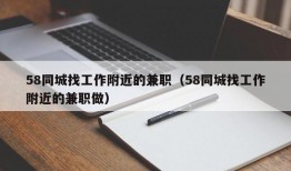 58同城找工作附近的兼职（58同城找工作附近的兼职做）