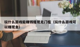 玩什么游戏能赚钱提现无门槛（玩什么游戏可以赚现金）