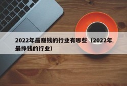 2022年最赚钱的行业有哪些（2022年最挣钱的行业）