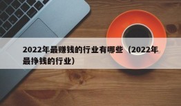 2022年最赚钱的行业有哪些（2022年最挣钱的行业）