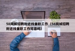 58同城招聘附近找兼职工作（58同城招聘附近找兼职工作可靠吗）