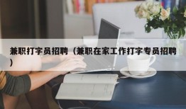 兼职打字员招聘（兼职在家工作打字专员招聘）