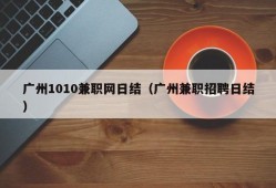 广州1010兼职网日结（广州兼职招聘日结）