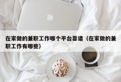 在家做的兼职工作哪个平台靠谱（在家做的兼职工作有哪些）