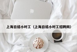 上海日结小时工（上海日结小时工招聘网）