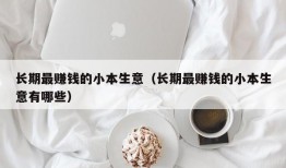 长期最赚钱的小本生意（长期最赚钱的小本生意有哪些）