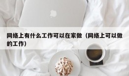 网络上有什么工作可以在家做（网络上可以做的工作）