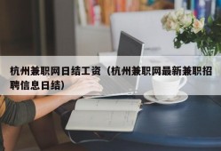 杭州兼职网日结工资（杭州兼职网最新兼职招聘信息日结）