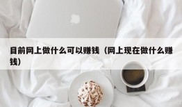 目前网上做什么可以赚钱（网上现在做什么赚钱）