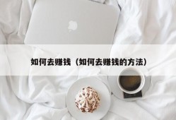 如何去赚钱（如何去赚钱的方法）