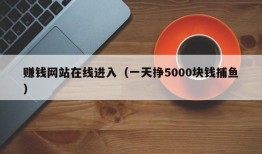 赚钱网站在线进入（一天挣5000块钱捕鱼）