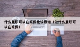 什么兼职可以在家做比较靠谱（做什么兼职可以在家做）