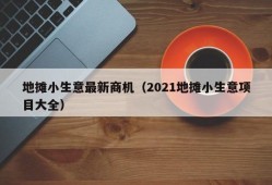 地摊小生意最新商机（2021地摊小生意项目大全）