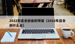 2022年适合创业的项目（2022年适合创什么业）