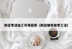 附近零活加工可带回家（附近哪有做零工活）