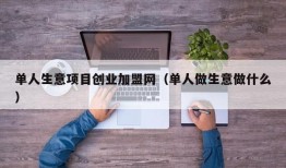 单人生意项目创业加盟网（单人做生意做什么）