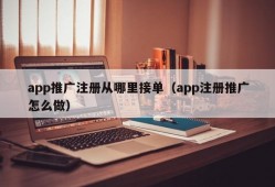 app推广注册从哪里接单（app注册推广怎么做）