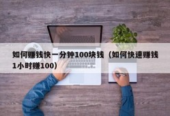 如何赚钱快一分钟100块钱（如何快速赚钱1小时赚100）