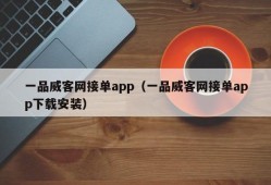 一品威客网接单app（一品威客网接单app下载安装）