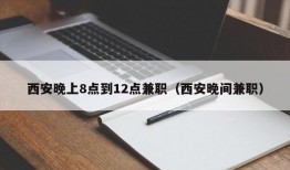 西安晚上8点到12点兼职（西安晚间兼职）