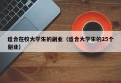 适合在校大学生的副业（适合大学生的25个副业）