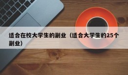 适合在校大学生的副业（适合大学生的25个副业）