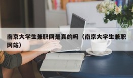 南京大学生兼职网是真的吗（南京大学生兼职网站）