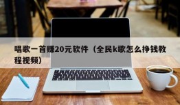 唱歌一首赚20元软件（全民k歌怎么挣钱教程视频）