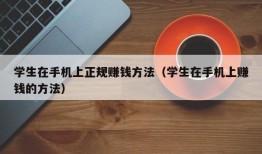 学生在手机上正规赚钱方法（学生在手机上赚钱的方法）