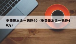 免费无本金一天挣40（免费无本金一天挣40万）