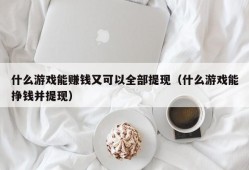 什么游戏能赚钱又可以全部提现（什么游戏能挣钱并提现）