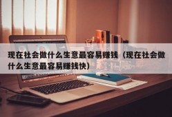 现在社会做什么生意最容易赚钱（现在社会做什么生意最容易赚钱快）